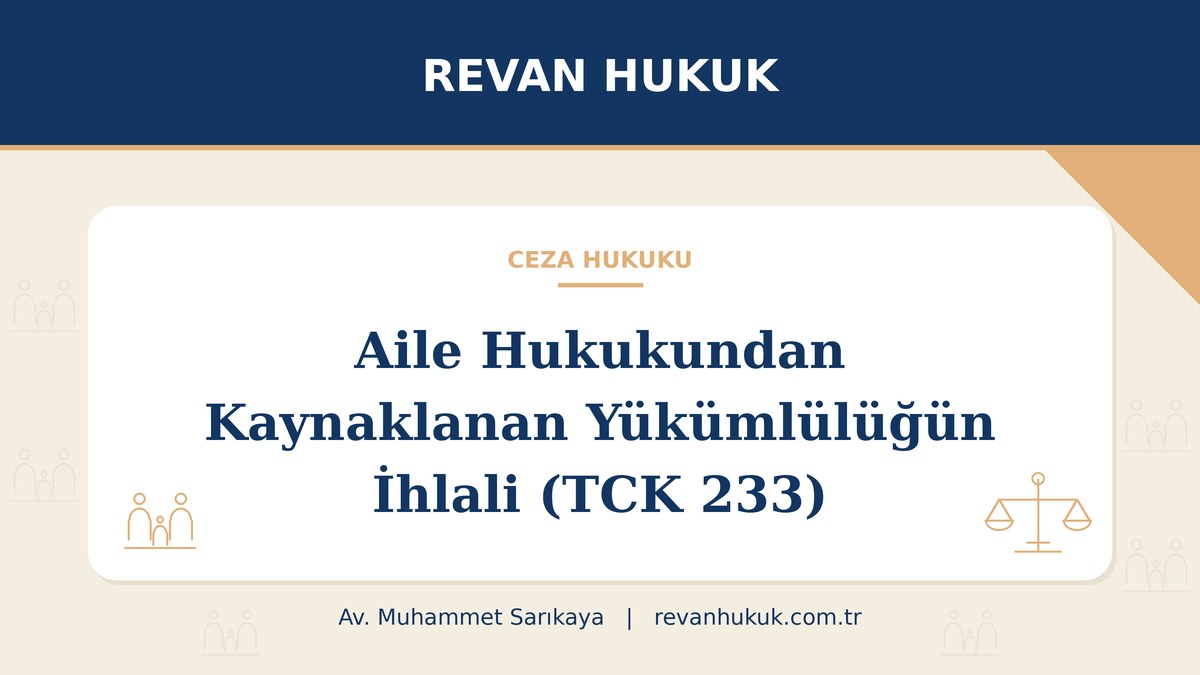 Aile hukukundan kaynaklanan yükümlülüğün ihlali (TCK 233): bakım yükümlülüğü ve ceza - Av. Muhammet Sarıkaya, Revan Hukuk