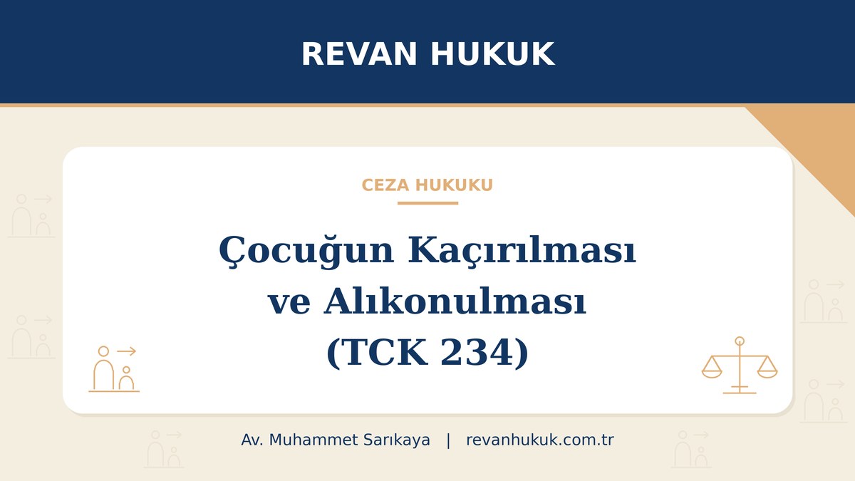 Çocuğun kaçırılması ve alıkonulması suçu (TCK 234): velayet, ceza ve savunma - Av. Muhammet Sarıkaya, Revan Hukuk