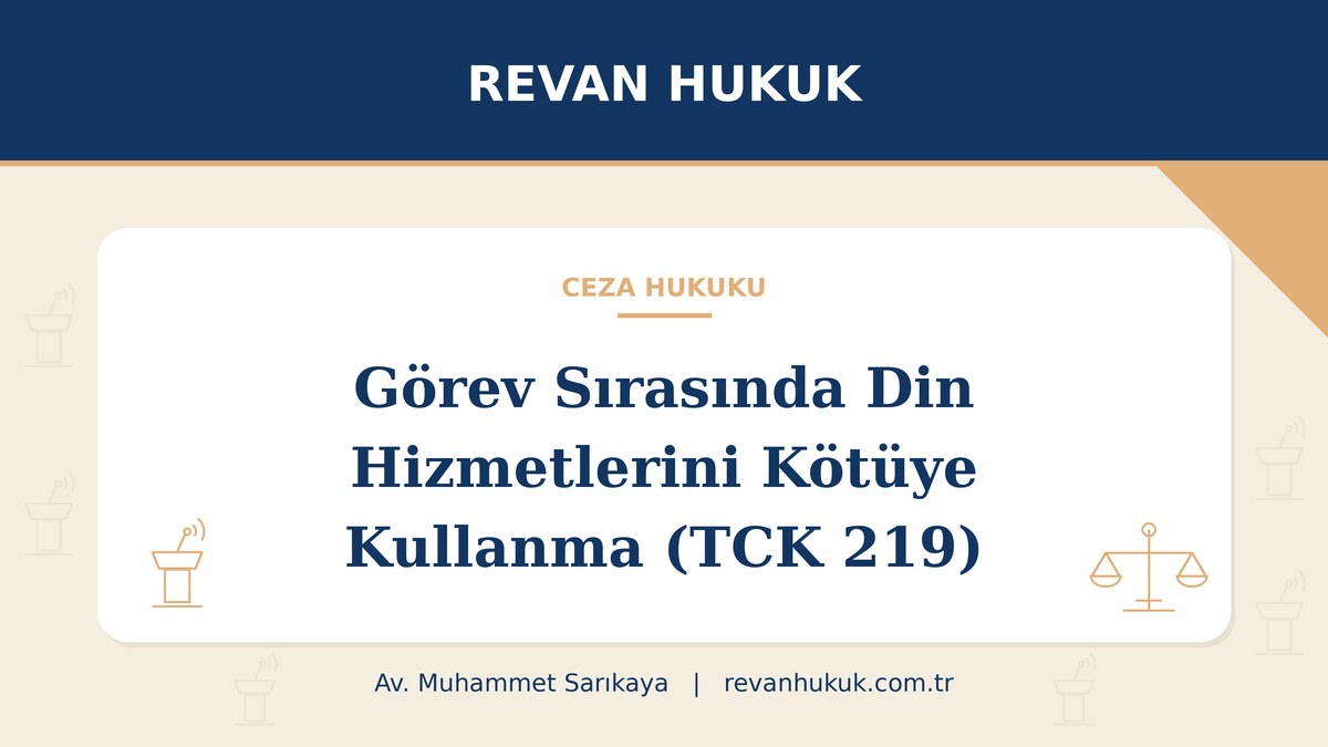 Görev sırasında din hizmetlerini kötüye kullanma suçu (TCK 219): unsurlar, ceza ve uygulama - Av. Muhammet Sarıkaya, Revan Hukuk