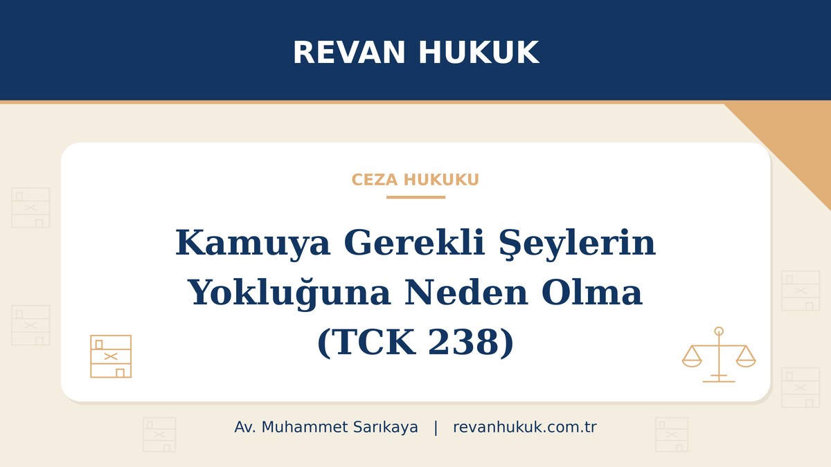 Kamuya gerekli şeylerin yokluğuna neden olma suçu (TCK 238): şartlar ve ceza - Av. Muhammet Sarıkaya, Revan Hukuk