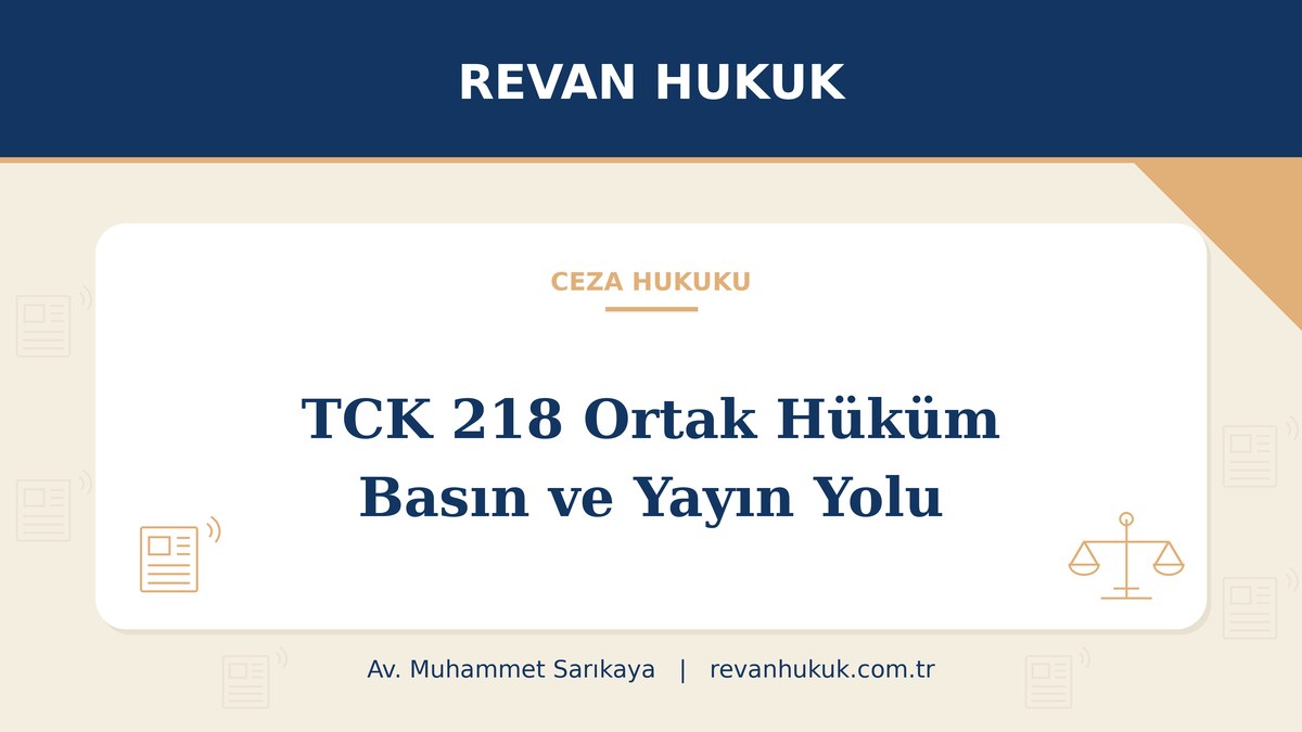 TCK 218 ortak hüküm: basın ve yayın yoluyla işlenen suçlarda ceza artırımı - Av. Muhammet Sarıkaya, Revan Hukuk