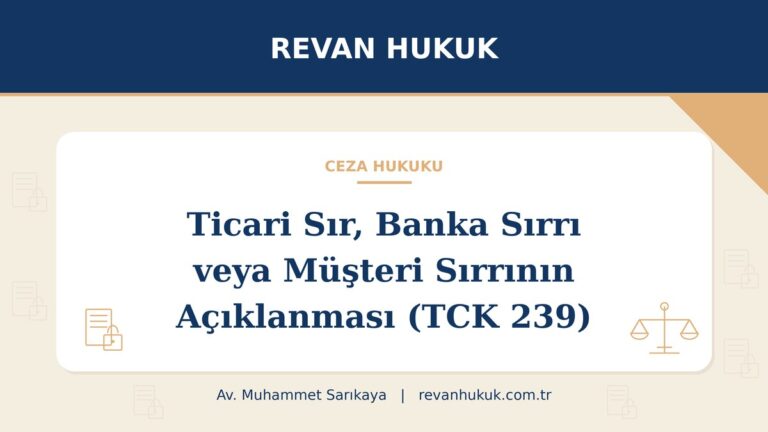 Ticari sır, banka sırrı veya müşteri sırrı niteliğindeki bilgilerin açıklanması (TCK 239) - Av. Muhammet Sarıkaya, Revan Hukuk